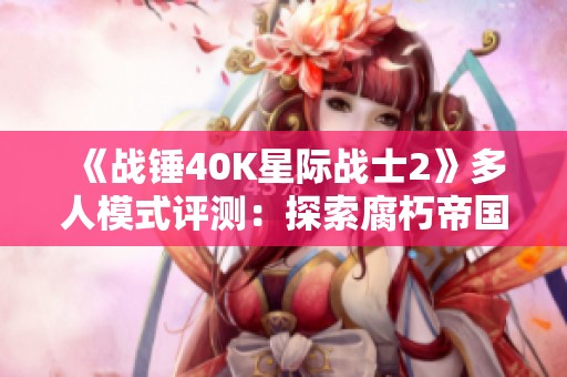 《战锤40K星际战士2》多人模式评测：探索腐朽帝国下的变革之路