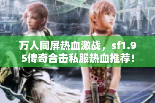 万人同屏热血激战，sf1.95传奇合击私服热血推荐！