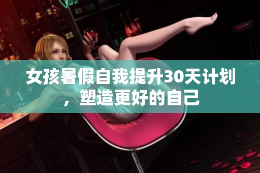 女孩暑假自我提升30天计划，塑造更好的自己