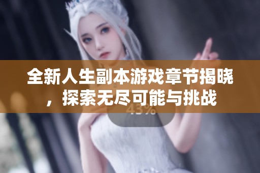 全新人生副本游戏章节揭晓，探索无尽可能与挑战