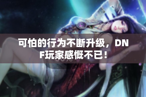 可怕的行为不断升级，DNF玩家感慨不已！