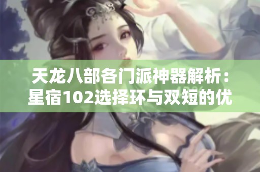 天龙八部各门派神器解析：星宿102选择环与双短的优劣对比