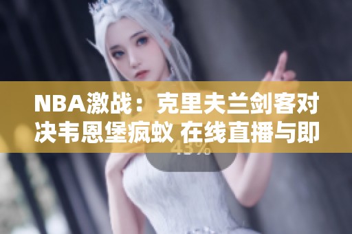 NBA激战：克里夫兰剑客对决韦恩堡疯蚁 在线直播与即时比分更新