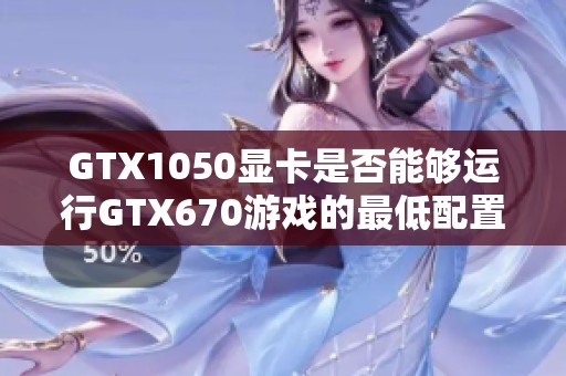GTX1050显卡是否能够运行GTX670游戏的最低配置要求