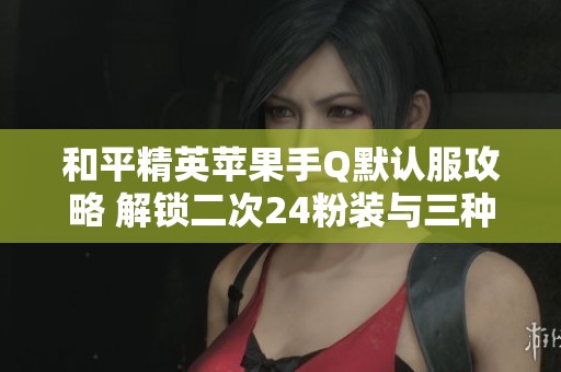 和平精英苹果手Q默认服攻略 解锁二次24粉装与三种特效技巧分享