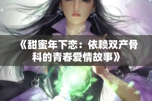 《甜蜜年下恋：依赖双产骨科的青春爱情故事》