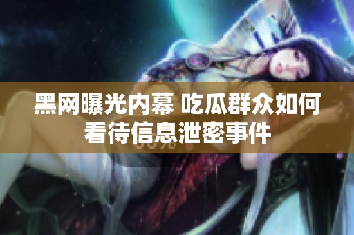 黑网曝光内幕 吃瓜群众如何看待信息泄密事件