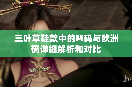 三叶草鞋款中的M码与欧洲码详细解析和对比