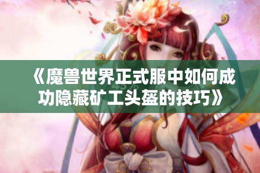 《魔兽世界正式服中如何成功隐藏矿工头盔的技巧》