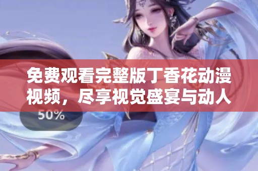 免费观看完整版丁香花动漫视频，尽享视觉盛宴与动人故事