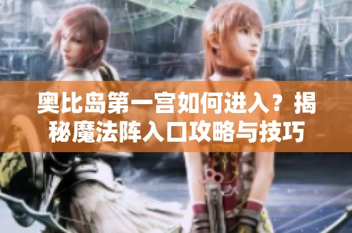 奥比岛第一宫如何进入？揭秘魔法阵入口攻略与技巧