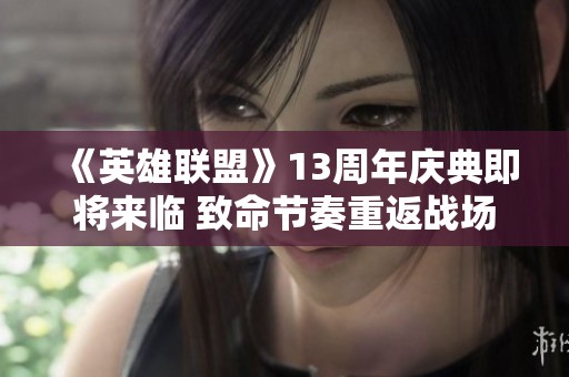 《英雄联盟》13周年庆典即将来临 致命节奏重返战场