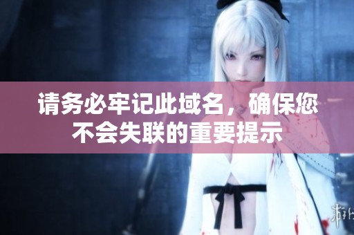 请务必牢记此域名，确保您不会失联的重要提示