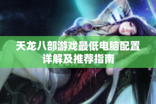 天龙八部游戏最低电脑配置详解及推荐指南