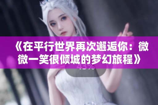 《在平行世界再次邂逅你：微微一笑很倾城的梦幻旅程》