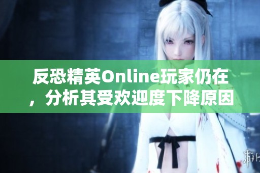 反恐精英Online玩家仍在，分析其受欢迎度下降原因