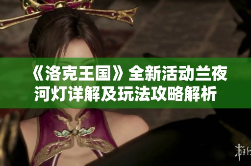 《洛克王国》全新活动兰夜河灯详解及玩法攻略解析