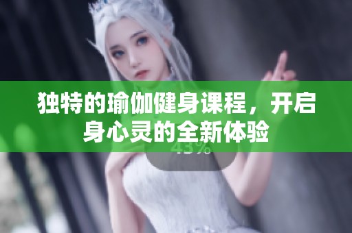 独特的瑜伽健身课程，开启身心灵的全新体验
