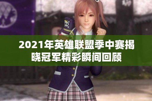 2021年英雄联盟季中赛揭晓冠军精彩瞬间回顾