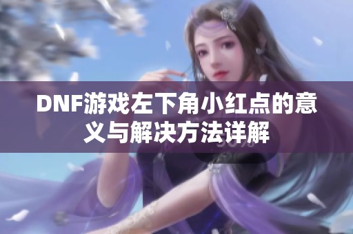 DNF游戏左下角小红点的意义与解决方法详解