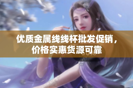 优质金属线线杯批发促销，价格实惠货源可靠