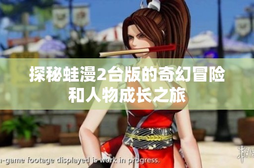 探秘蛙漫2台版的奇幻冒险和人物成长之旅