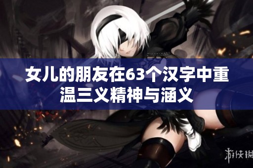 女儿的朋友在63个汉字中重温三义精神与涵义