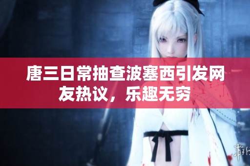 唐三日常抽查波塞西引发网友热议，乐趣无穷