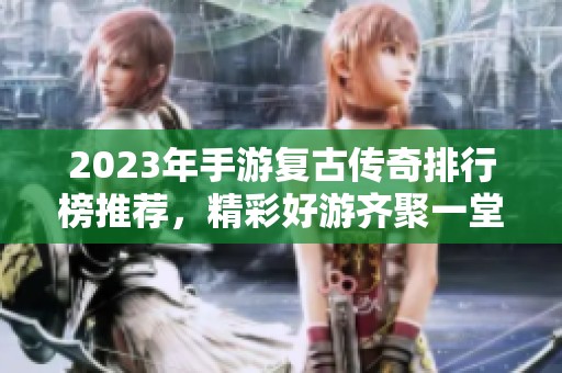 2023年手游复古传奇排行榜推荐，精彩好游齐聚一堂