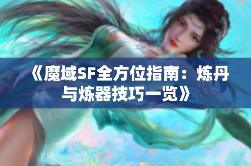 《魔域SF全方位指南：炼丹与炼器技巧一览》