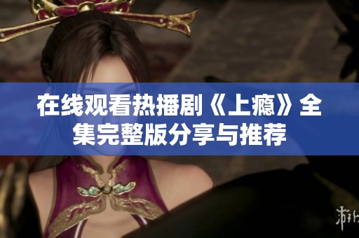 在线观看热播剧《上瘾》全集完整版分享与推荐