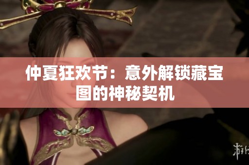 仲夏狂欢节：意外解锁藏宝图的神秘契机