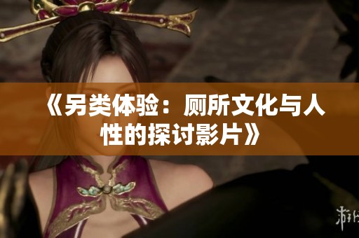《另类体验：厕所文化与人性的探讨影片》