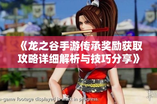 《龙之谷手游传承奖励获取攻略详细解析与技巧分享》