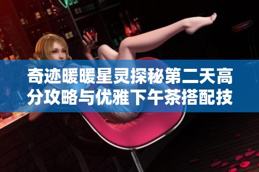 奇迹暖暖星灵探秘第二天高分攻略与优雅下午茶搭配技巧详解