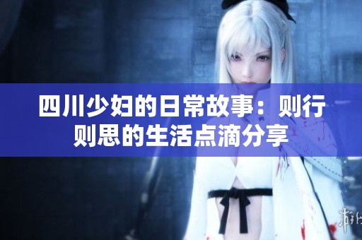 四川少妇的日常故事：则行则思的生活点滴分享