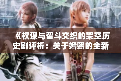《权谋与智斗交织的架空历史剧评析：关于嫣熙的全新视角》