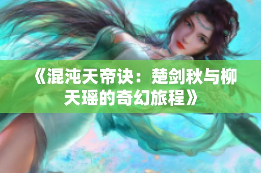 《混沌天帝诀：楚剑秋与柳天瑶的奇幻旅程》