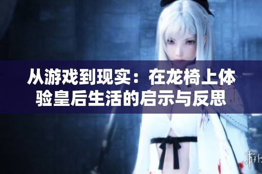 从游戏到现实：在龙椅上体验皇后生活的启示与反思