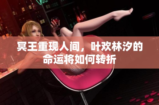 冥王重现人间，叶欢林汐的命运将如何转折
