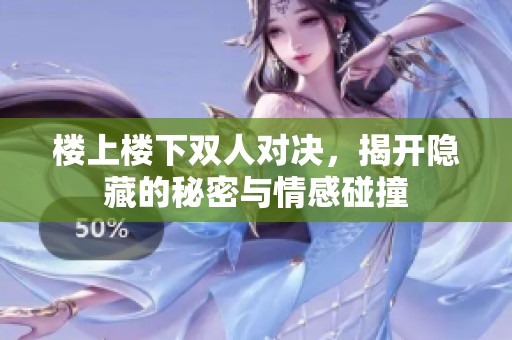 楼上楼下双人对决，揭开隐藏的秘密与情感碰撞