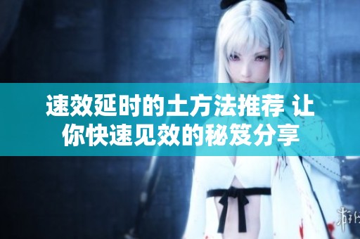 速效延时的土方法推荐 让你快速见效的秘笈分享