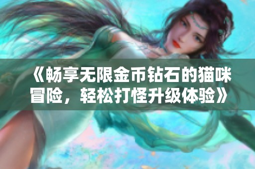 《畅享无限金币钻石的猫咪冒险，轻松打怪升级体验》