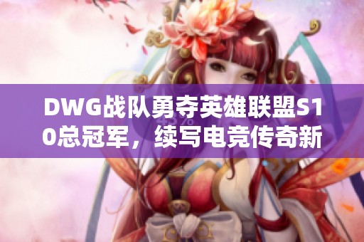 DWG战队勇夺英雄联盟S10总冠军，续写电竞传奇新篇章