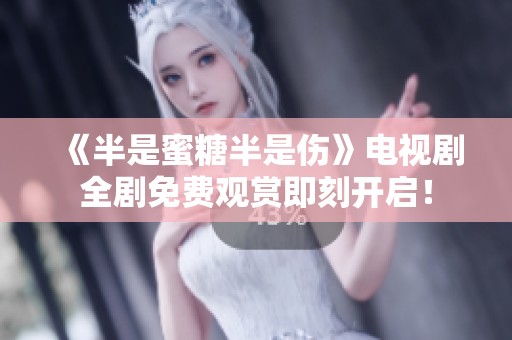 《半是蜜糖半是伤》电视剧全剧免费观赏即刻开启！