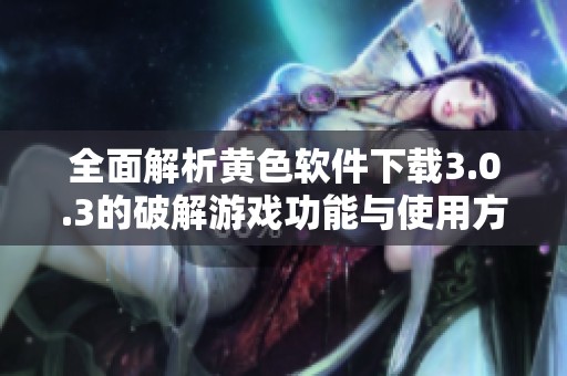 全面解析黄色软件下载3.0.3的破解游戏功能与使用方法