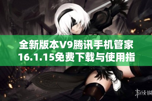 全新版本V9腾讯手机管家16.1.15免费下载与使用指南
