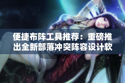 便捷布阵工具推荐：重磅推出全新部落冲突阵容设计软件