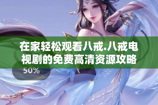 在家轻松观看八戒.八戒电视剧的免费高清资源攻略