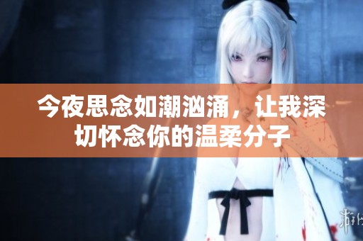 今夜思念如潮汹涌，让我深切怀念你的温柔分子
